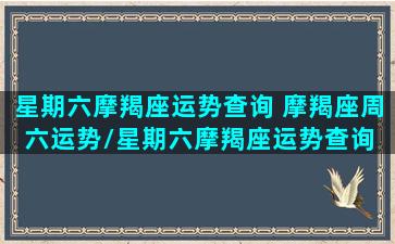 星期六摩羯座运势查询 摩羯座周六运势/星期六摩羯座运势查询 摩羯座周六运势-我的网站